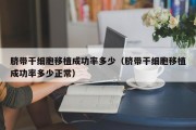 脐带干细胞移植成功率多少（脐带干细胞移植成功率多少正常）
