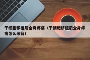 干细胞移植后全身疼痛（干细胞移植后全身疼痛怎么缓解）