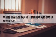干细胞填充脸部多少钱（干细胞填充脸部可以维持多久时）
