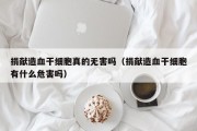 捐献造血干细胞真的无害吗（捐献造血干细胞有什么危害吗）