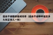 造血干细胞移植成功率（造血干细胞移植后多久和正常人一样）