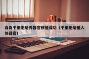 自身干细胞培养器官移植成功（干细胞培植人体器官）