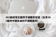 301解放军总医院干细胞实验室（北京301医院中国批准的干细胞医院）