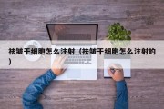 祛皱干细胞怎么注射（祛皱干细胞怎么注射的）
