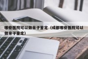 哪些医院可以做亲子鉴定（成都哪些医院可以做亲子鉴定）
