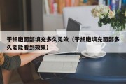 干细胞面部填充多久见效（干细胞填充面部多久能能看到效果）