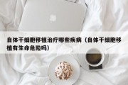 自体干细胞移植治疗哪些疾病（自体干细胞移植有生命危险吗）