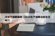 注射干细胞骗局（2020年干细胞注射合法吗?）