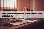 神经干细胞移植治疗脑瘫（神经干细胞移植治疗脑瘫的书）