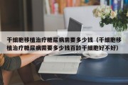 干细胞移植治疗糖尿病需要多少钱（干细胞移植治疗糖尿病需要多少钱百龄干细胞好不好）