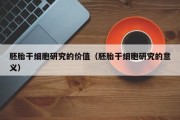 胚胎干细胞研究的价值（胚胎干细胞研究的意义）