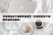 异基因造血干细胞移植规范（异基因造血干细胞移植规范最新）