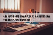 太阳凹陷干细胞填充多久恢复（太阳凹陷填充干细胞多久可以看到效果）