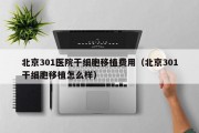 北京301医院干细胞移植费用（北京301干细胞移植怎么样）