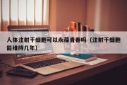 人体注射干细胞可以永葆青春吗（注射干细胞能维持几年）
