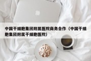 中国干细胞集团附属医院商务合作（中国干细胞集团附属干细胞医院）