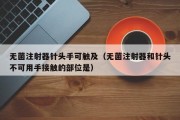 无菌注射器针头手可触及（无菌注射器和针头不可用手接触的部位是）