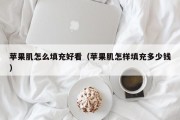 苹果肌怎么填充好看（苹果肌怎样填充多少钱）