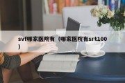 svf哪家医院有（哪家医院有srt100）