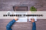 自体干细胞移植进仓（干细胞移植有风险吗）