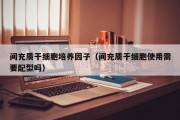 间充质干细胞培养因子（间充质干细胞使用需要配型吗）