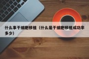 什么事干细胞移植（什么是干细胞移植成功率多少）