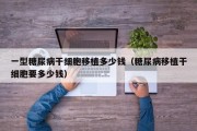 一型糖尿病干细胞移植多少钱（糖尿病移植干细胞要多少钱）