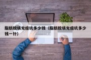 脂肪胶填充痘坑多少钱（脂肪胶填充痘坑多少钱一针）