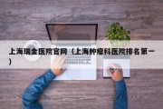 上海瑞金医院官网（上海肿瘤科医院排名第一）