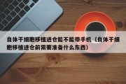 自体干细胞移植进仓能不能带手机（自体干细胞移植进仓前需要准备什么东西）