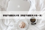 移植干细胞多少钱（移植干细胞多少钱一支）