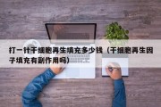 打一针干细胞再生填充多少钱（干细胞再生因子填充有副作用吗）
