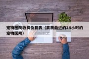 宠物医院收费价目表（离我最近的24小时的宠物医院）