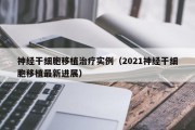 神经干细胞移植治疗实例（2021神经干细胞移植最新进展）