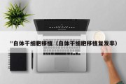 "自体干细胞移植（自体干细胞移植复发率）