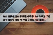 白血病移植造血干细胞成功率（白血病进行造血干细胞移植后 哪种是自身原来的细胞?）