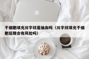 干细胞填充川字纹是抽血吗（川字纹填充干细胞后期会有风险吗）