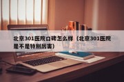 北京301医院口碑怎么样（北京301医院是不是特别厉害）