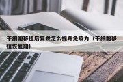 干细胞移植后复发怎么提升免疫力（干细胞移植恢复期）