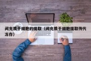 间充质干细胞的提取（间充质干细胞提取传代冻存）