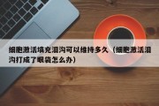 细胞激活填充泪沟可以维持多久（细胞激活泪沟打成了眼袋怎么办）