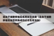 造血干细胞移植后出现血型改变（造血干细胞移植后血型转换成功还会出现溶血）