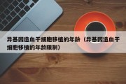 异基因造血干细胞移植的年龄（异基因造血干细胞移植的年龄限制）
