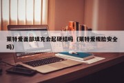 莱特爱面部填充会起硬结吗（莱特爱瘦脸安全吗）