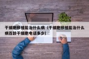 干细胞移植能治什么病（干细胞移植能治什么病百龄干细胞电话多少）