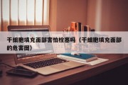 干细胞填充面部害怕栓塞吗（干细胞填充面部的危害图）
