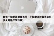 自体干细胞注射膝关节（干细胞注射膝关节后多久开始产生效果）