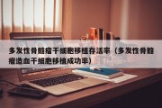 多发性骨髓瘤干细胞移植存活率（多发性骨髓瘤造血干细胞移植成功率）