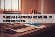 干细胞移植手术费用要多少钱百龄干细胞（干细胞移植大约多少钱）