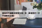 美容院干细胞注射多少钱一支（美容院打一针干细胞多少钱）